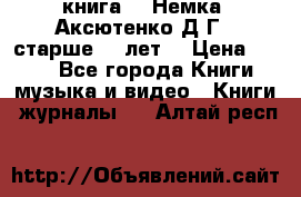  книга   “Немка“ Аксютенко Д.Г.  старше 18 лет. › Цена ­ 100 - Все города Книги, музыка и видео » Книги, журналы   . Алтай респ.